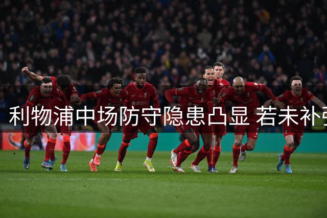 利物浦中场防守隐患凸显 若未补强恐继续失分