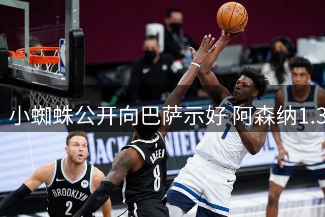 小蜘蛛公开向巴萨示好 阿森纳1.3亿镑报价待答复