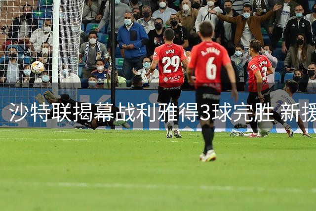 沙特联揭幕战利雅得3球完胜 新援科斯塔首秀破门
