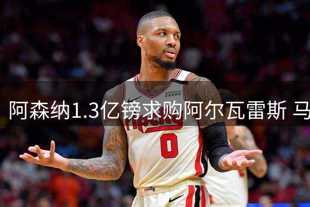 阿森纳1.3亿镑求购阿尔瓦雷斯 马竞开放谈判巴萨拒绝